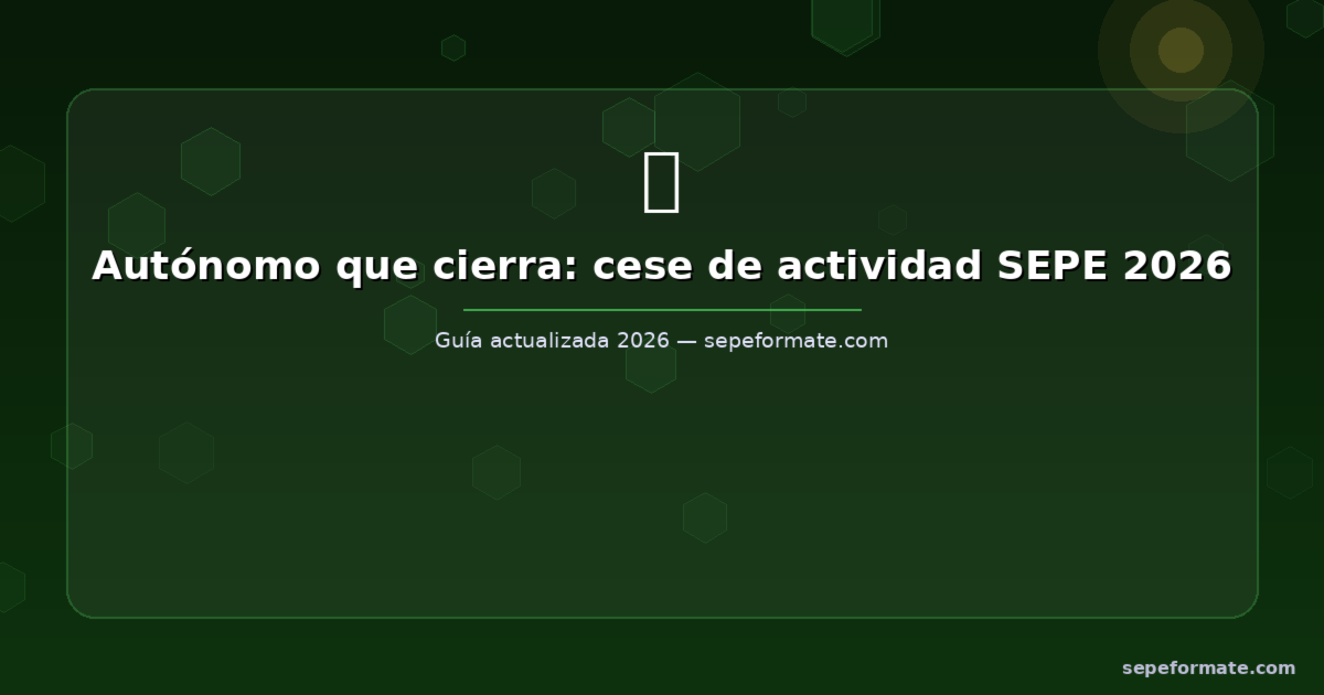 Autónomo que Cierra: Cese de Actividad SEPE 2026