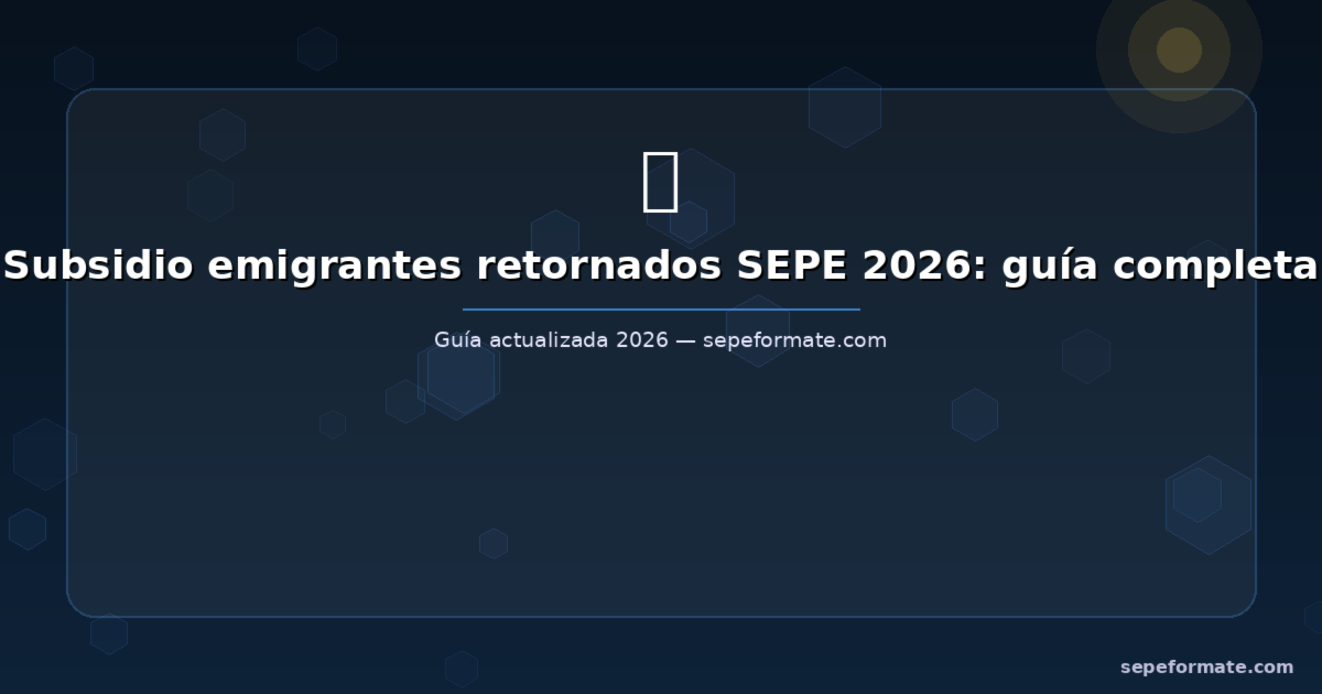Subsidio Emigrantes Retornados SEPE 2026: Guía