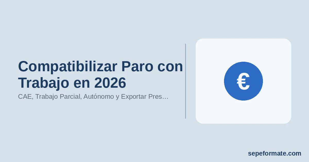 Compatibilizar Paro con Trabajo en 2026: CAE, Trabajo Parcial, Autónomo y Exportar Prestación a la UE